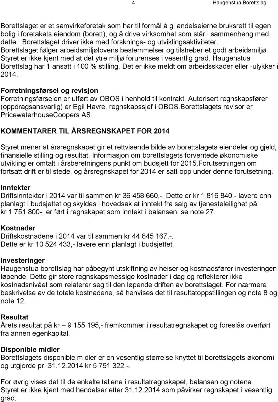 Styret er ikke kjent med at det ytre miljø forurenses i vesentlig grad. Haugenstua Borettslag har 1 ansatt i 100 % stilling. Det er ikke meldt om arbeidsskader eller -ulykker i 2014.