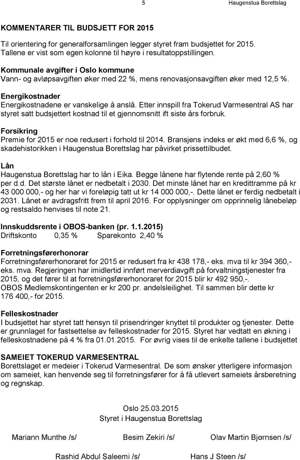 Energikostnader Energikostnadene er vanskelige å anslå. Etter innspill fra Tokerud Varmesentral AS har styret satt budsjettert kostnad til et gjennomsnitt ift siste års forbruk.