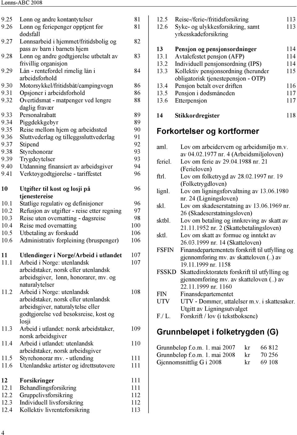 32 Overtidsmat - matpenger ved lengre 88 daglig fravær 9.33 Personalrabatt 89 9.34 Piggdekkgebyr 89 9.35 Reise mellom hjem og arbeidssted 90 9.36 Sluttvederlag og tilleggssluttvederlag 91 9.