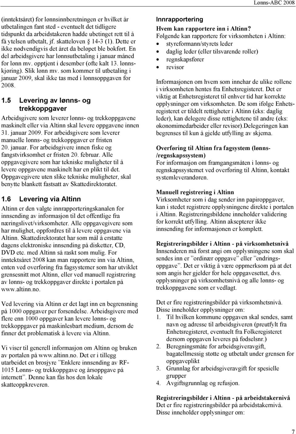 Slik lønn mv. som kommer til utbetaling i januar 2009, skal ikke tas med i lønnsoppgaven for 2008. 1.