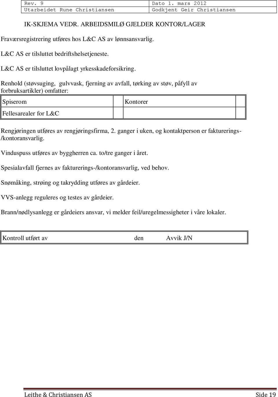 Renhold (støvsuging, gulvvask, fjerning av avfall, tørking av støv, påfyll av forbruksartikler) omfatter: Spiserom Fellesarealer for L&C Kontorer Rengjøringen utføres av rengjøringsfirma, 2.