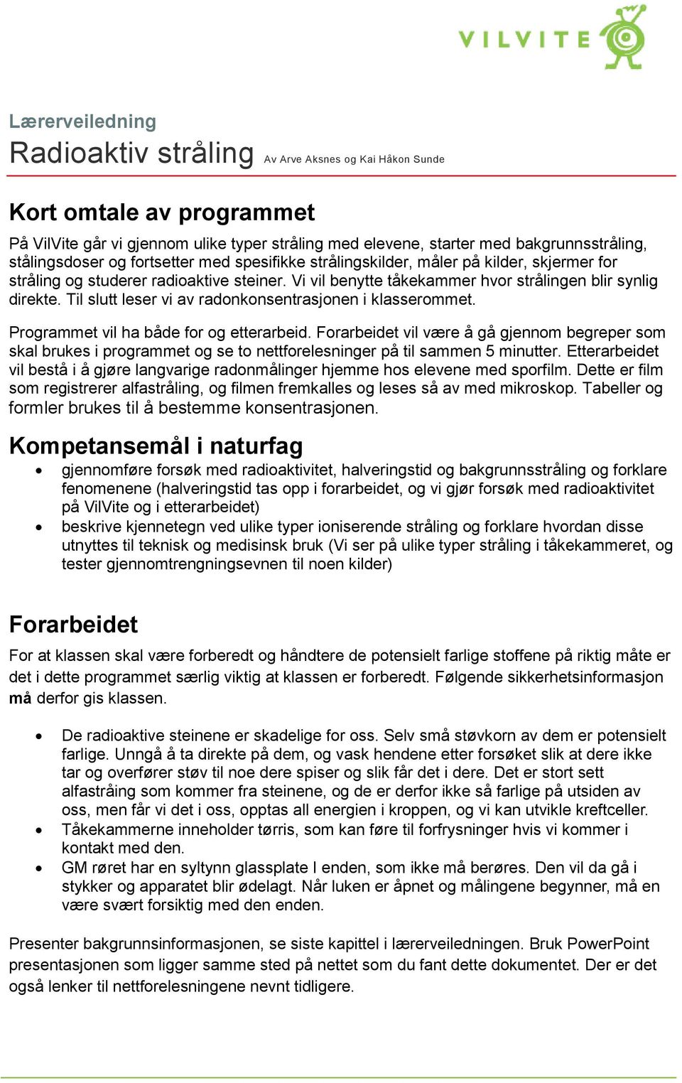 Til slutt leser vi av radonkonsentrasjonen i klasserommet. Programmet vil ha både for og etterarbeid.