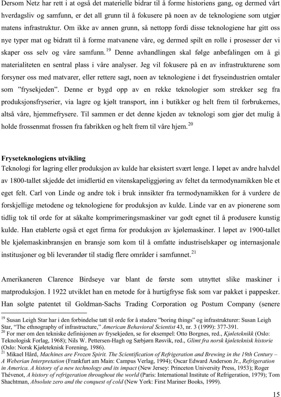 Om ikke av annen grunn, så nettopp fordi disse teknologiene har gitt oss nye typer mat og bidratt til å forme matvanene våre, og dermed spilt en rolle i prosesser der vi skaper oss selv og våre