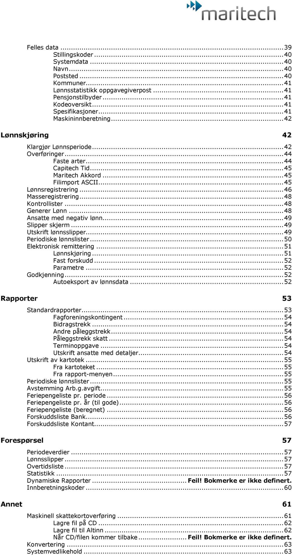 .. 46 Masseregistrering... 48 Kontrollister... 48 Generer Lønn... 48 Ansatte med negativ lønn... 49 Slipper skjerm... 49 Utskrift lønnsslipper... 49 Periodiske lønnslister... 50 Elektronisk remittering.