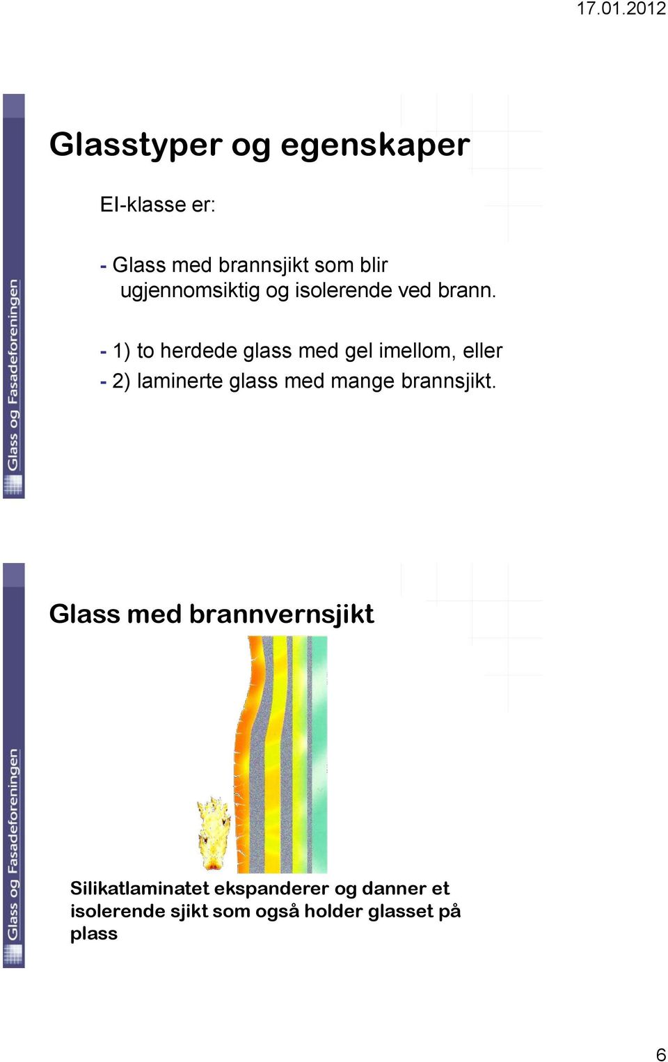 - 1) to herdede glass med gel imellom, eller - 2) laminerte glass med mange