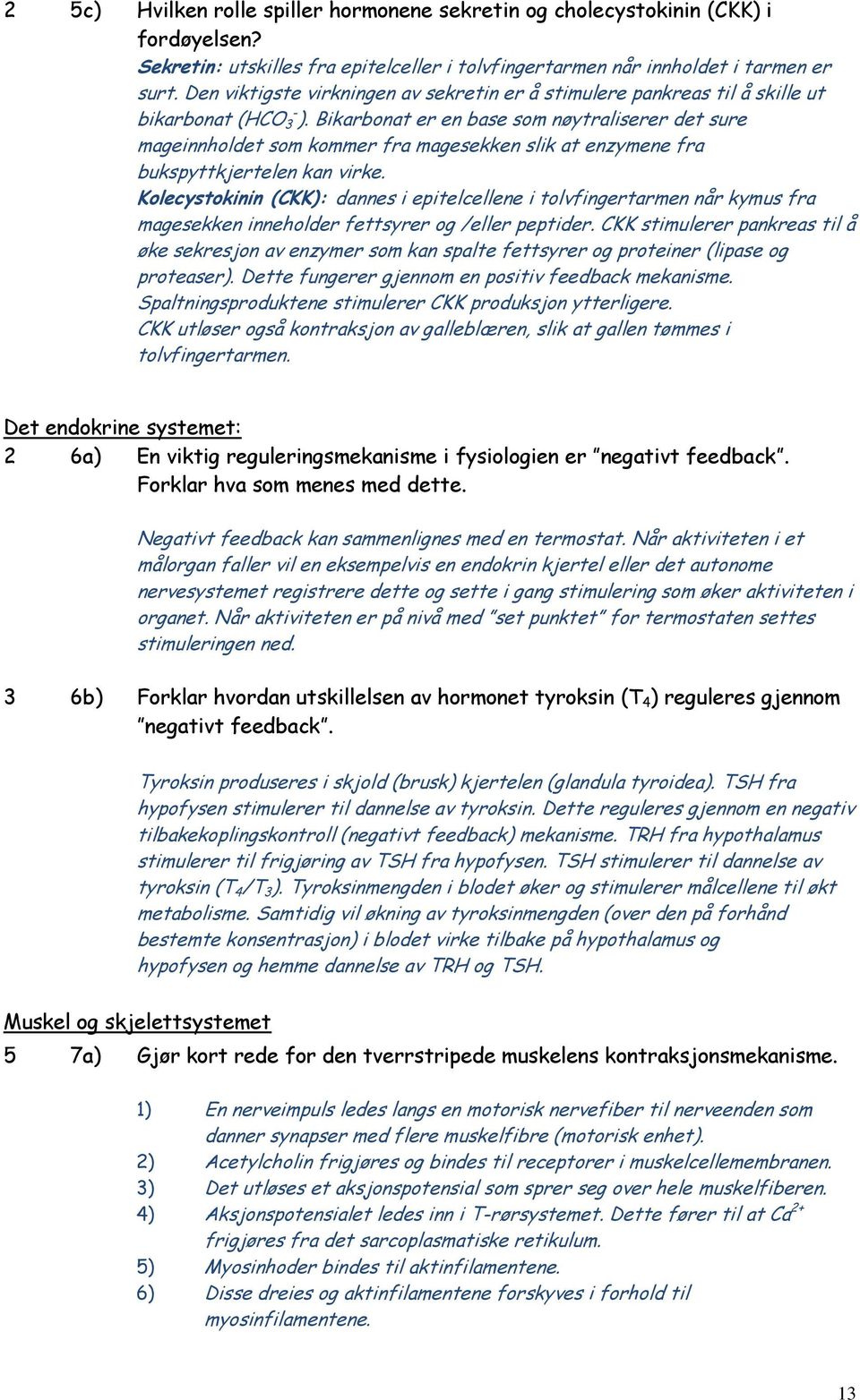 Bikarbonat er en base som nøytraliserer det sure mageinnholdet som kommer fra magesekken slik at enzymene fra bukspyttkjertelen kan virke.