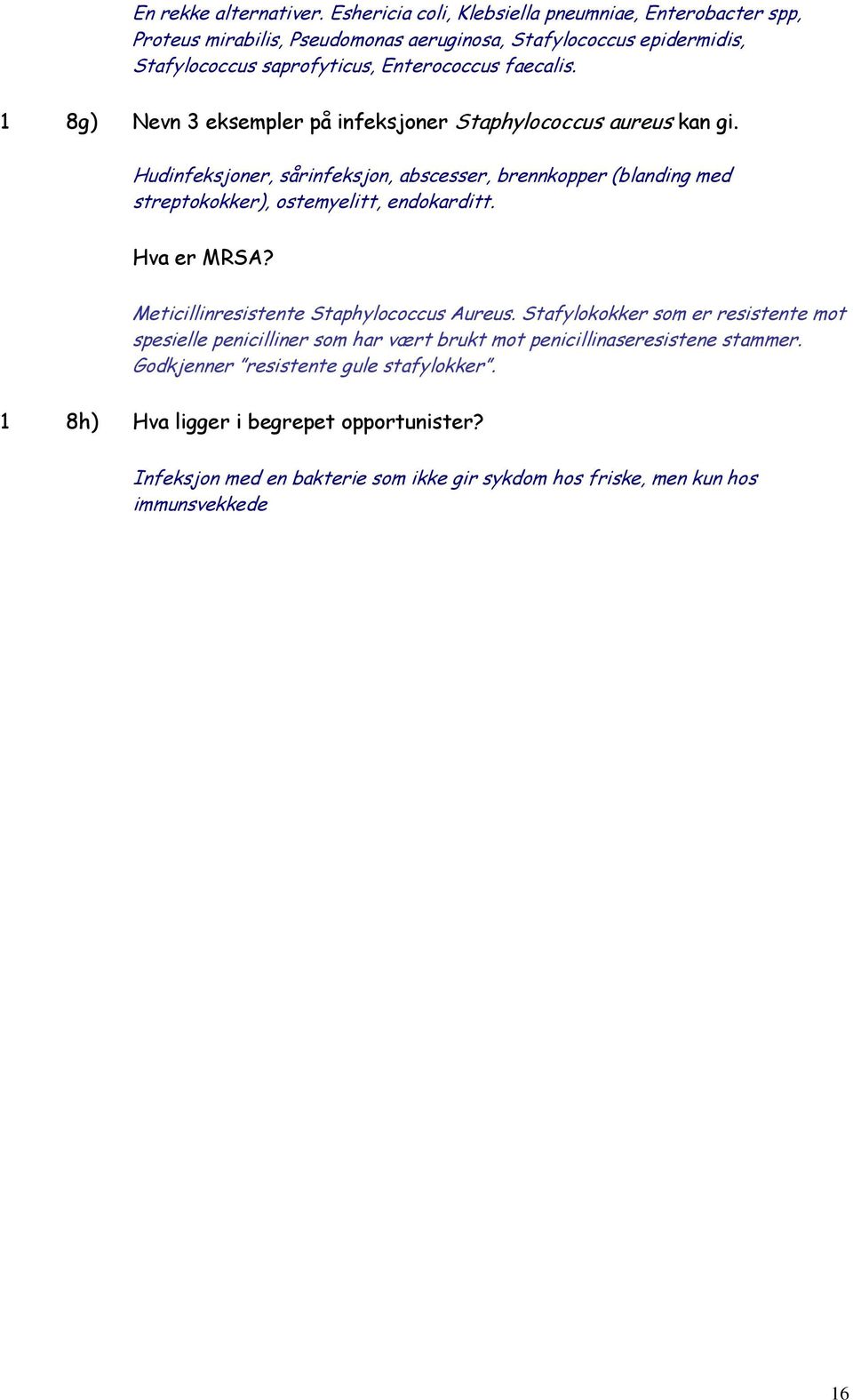 1 8g) Nevn 3 eksempler på infeksjoner Staphylococcus aureus kan gi. Hudinfeksjoner, sårinfeksjon, abscesser, brennkopper (blanding med streptokokker), ostemyelitt, endokarditt.