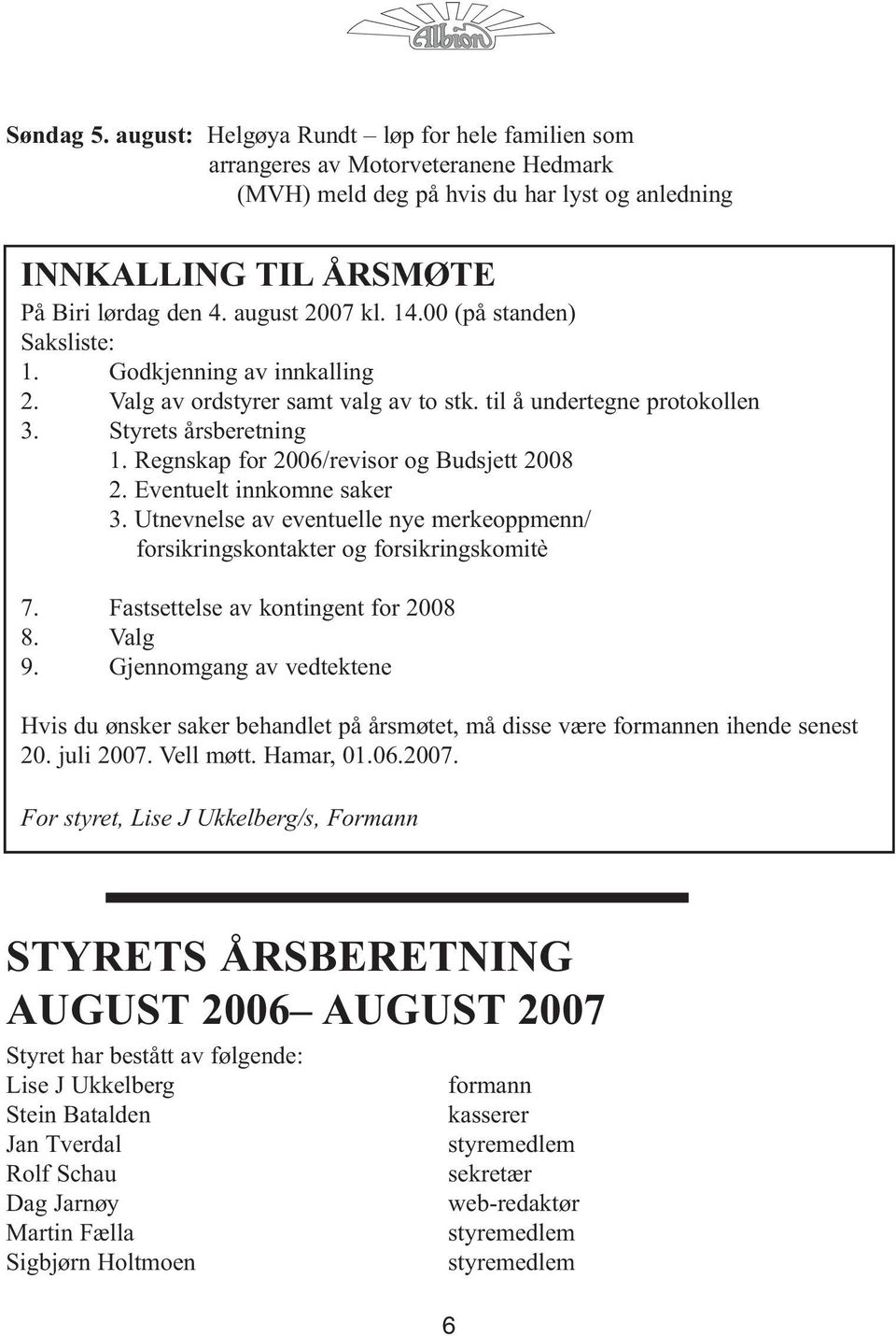 Regnskap for 2006/revisor og Budsjett 2008 2. Eventuelt innkomne saker 3. Utnevnelse av eventuelle nye merkeoppmenn/ forsikringskontakter og forsikringskomitè 7. Fastsettelse av kontingent for 2008 8.