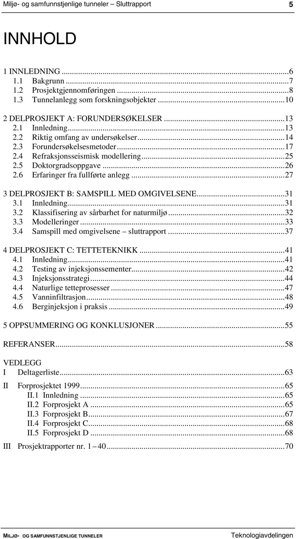 5 Doktorgradsoppgave...26 2.6 Erfaringer fra fullførte anlegg...27 3 DELPROSJEKT B: SAMSPILL MED OMGIVELSENE...31 3.1 Innledning...31 3.2 Klassifisering av sårbarhet for naturmiljø...32 3.