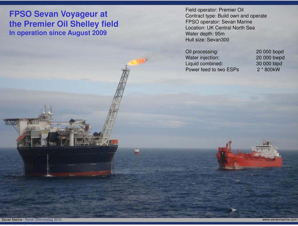 Location: UK Central North Sea Water depth: 95m Hull size: Sevan300 Oil processing: 20 000