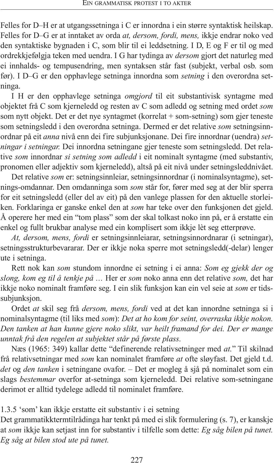 I D, E og F er til og med ordrekkjefølgja teken med uendra. I G har tydinga av dersom gjort det naturleg med ei innhalds- og tempusendring, men syntaksen står fast (subjekt, verbal osb. som før).