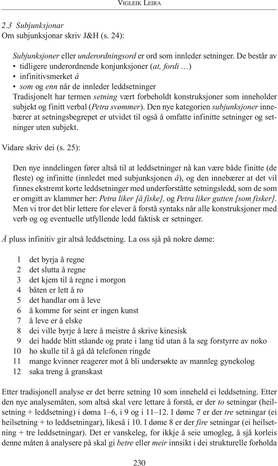 inneholder subjekt og finitt verbal (Petra svømmer). Den nye kategorien subjunksjoner innebærer at setningsbegrepet er utvidet til også å omfatte infinitte setninger og setninger uten subjekt.