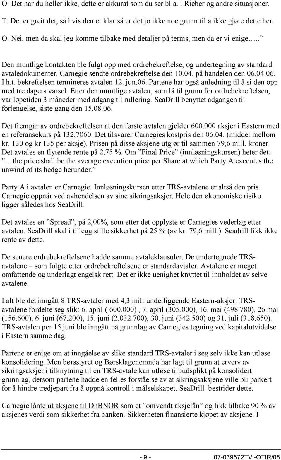 Carnegie sendte ordrebekreftelse den 10.04. på handelen den 06.04.06. I h.t. bekreftelsen termineres avtalen 12. jun.06. Partene har også anledning til å si den opp med tre dagers varsel.