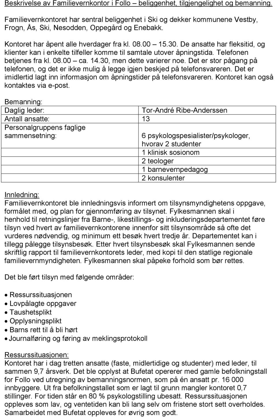 De ansatte har fleksitid, og klienter kan i enkelte tilfeller komme til samtale utover åpningstida. Telefonen betjenes fra kl. 08.00 ca. 14.30, men dette varierer noe.