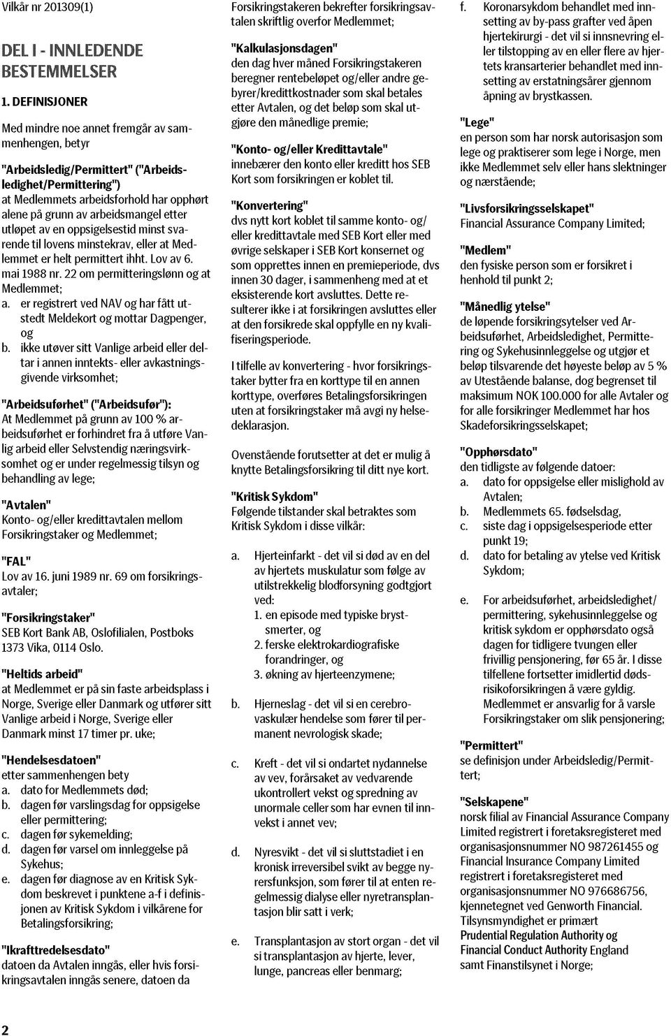 utøver sitt daglige virke som 1. dagmamma 2. jordbruker/bonde 3. fisker; c. er deltaker i sammenslutning eller ansvarlig selskap; d. utøver kontroll over et foretak; eller e.