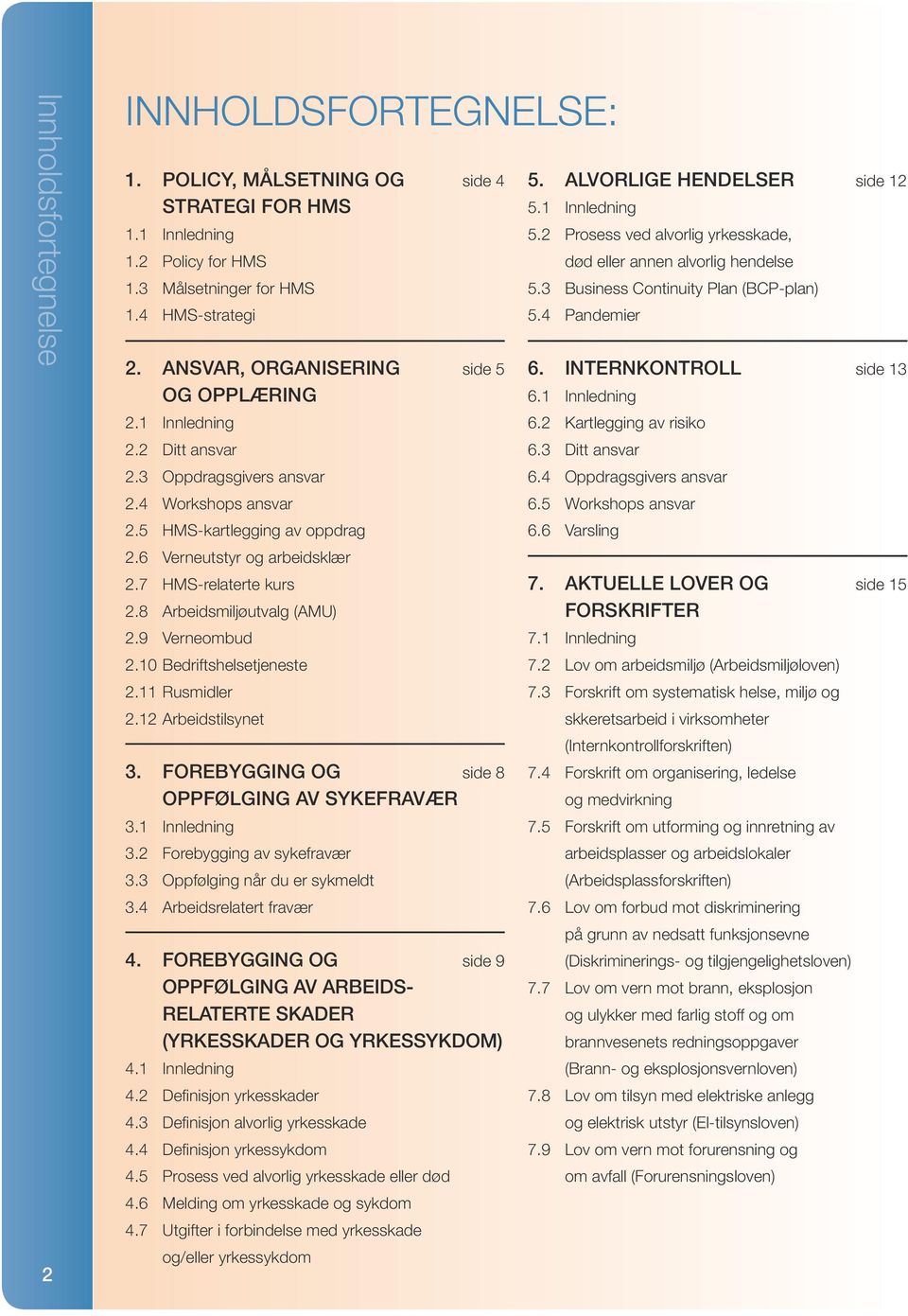 7 HMS-relaterte kurs 2.8 Arbeidsmiljøutvalg (AMU) 2.9 Verneombud 2.10 Bedriftshelsetjeneste 2.11 Rusmidler 2.12 Arbeidstilsynet 3. FOREBYGGING OG side 8 OPPFØLGING AV SYKEFRAVÆR 3.1 Innledning 3.