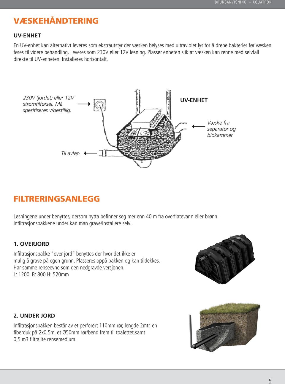 Må spesifiseres v/bestillig. UV-ENHET Væske fra separator og biokammer Til avløp FILTRERINGSANLEGG Løsningene under benyttes, dersom hytta befinner seg mer enn 40 m fra overflatevann eller brønn.