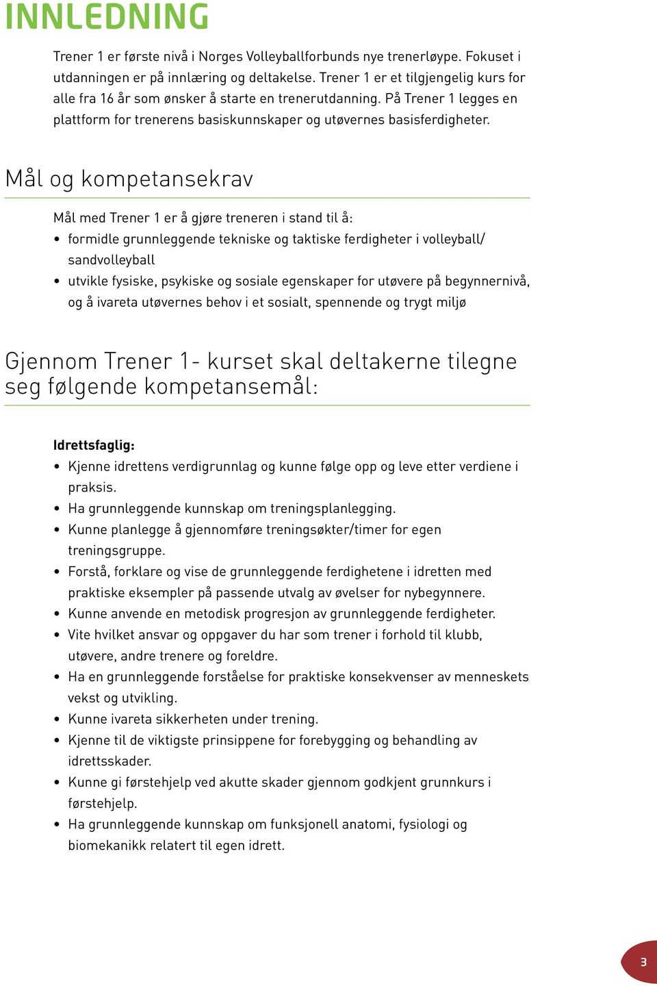 Mål og kompetansekrav Mål med Trener 1 er å gjøre treneren i stand til å: formidle grunnleggende tekniske og taktiske ferdigheter i volleyball/ sandvolleyball utvikle fysiske, psykiske og sosiale