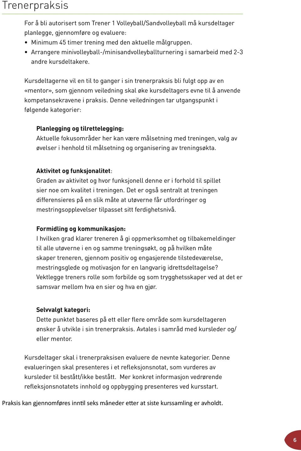 Kursdeltagerne vil en til to ganger i sin trenerpraksis bli fulgt opp av en «mentor», som gjennom veiledning skal øke kursdeltagers evne til å anvende kompetansekravene i praksis.