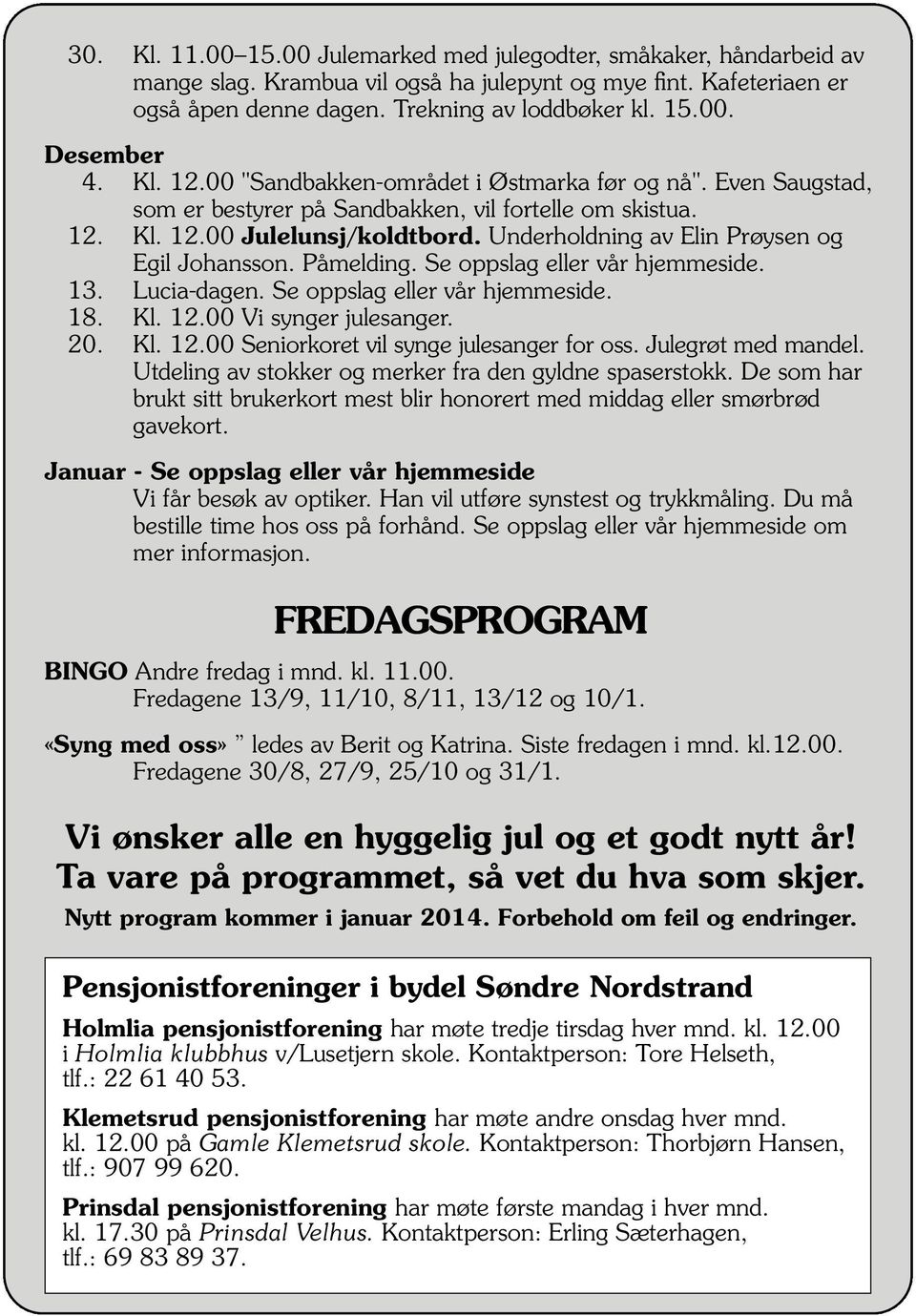 Underholdning av Elin Prøysen og Egil Johansson. Påmelding. Se oppslag eller vår hjemmeside. 13. Lucia-dagen. Se oppslag eller vår hjemmeside. 18. Kl. 12.00 Vi synger julesanger. 20. Kl. 12.00 Seniorkoret vil synge julesanger for oss.