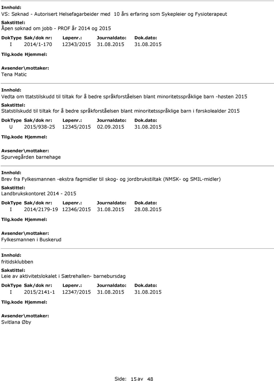 barn i førskolealder 2015 2015/938-25 12345/2015 Spurvegården barnehage Brev fra Fylkesmannen -ekstra fagmidler til skog- og jordbrukstiltak (NMSK- og SML-midler) Landbrukskontoret