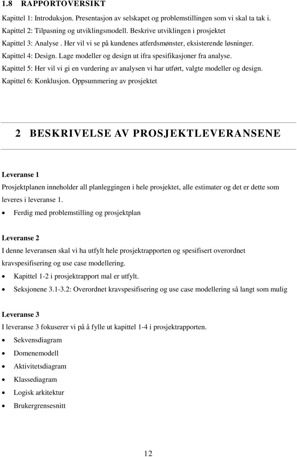 Lage modeller og design ut ifra spesifikasjoner fra analyse. Kapittel 5: Her vil vi gi en vurdering av analysen vi har utført, valgte modeller og design. Kapittel 6: Konklusjon.