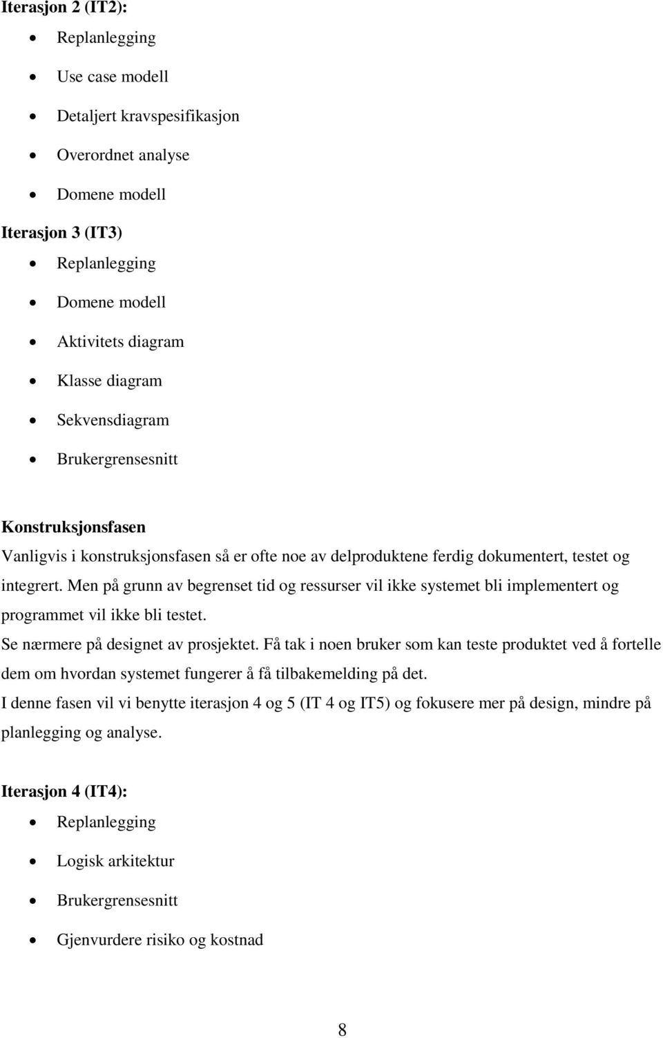 Men på grunn av begrenset tid og ressurser vil ikke systemet bli implementert og programmet vil ikke bli testet. Se nærmere på designet av prosjektet.