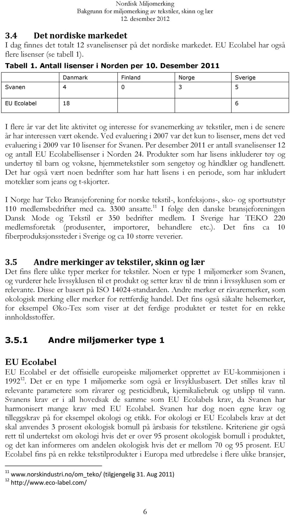 Ved evaluering i 2007 var det kun to lisenser, mens det ved evaluering i 2009 var 10 lisenser for Svanen. Per desember 2011 er antall svanelisenser 12 og antall EU Ecolabellisenser i Norden 24.