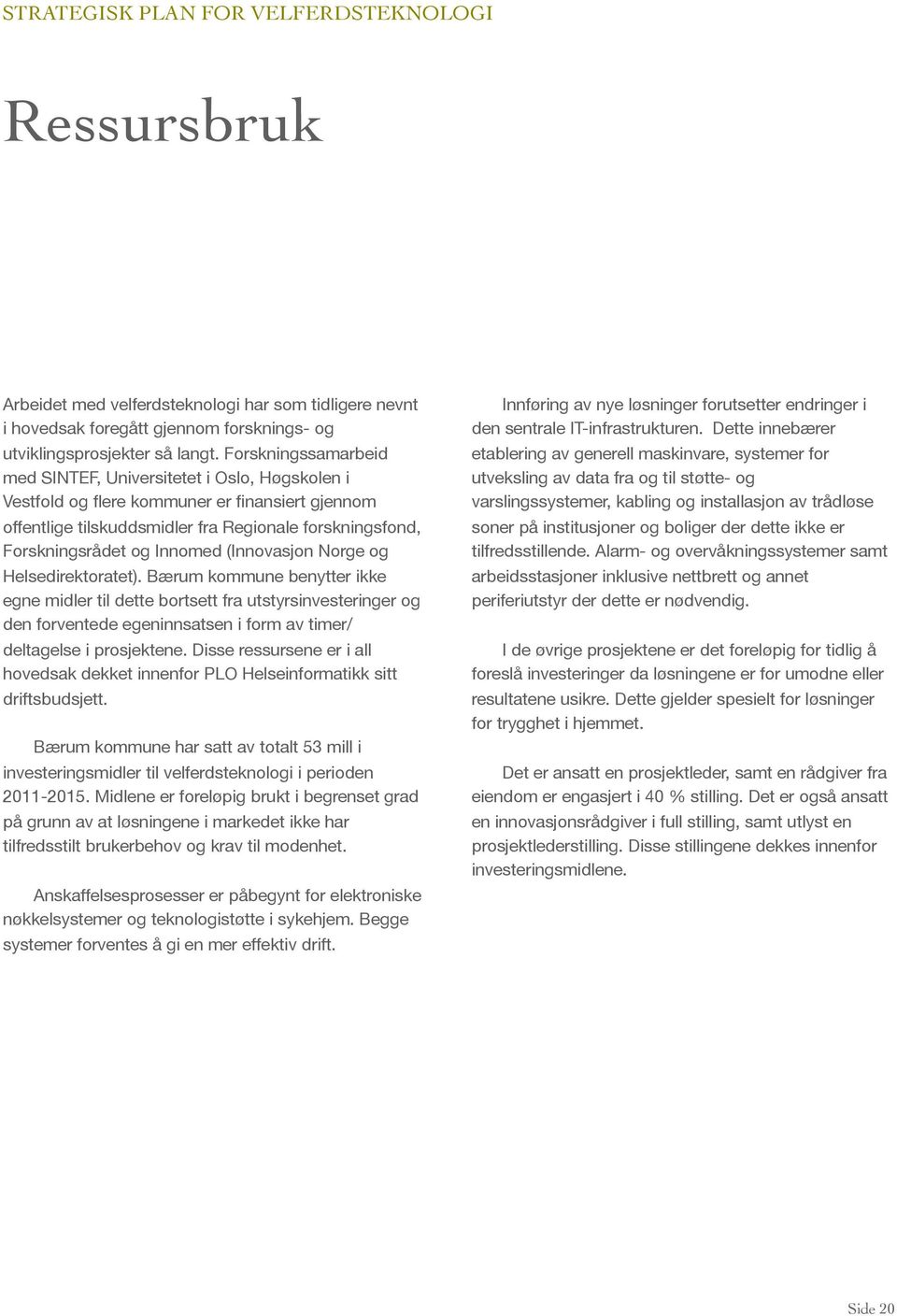 (Innovasjon Norge og Helsedirektoratet). Bærum kommune benytter ikke egne midler til dette bortsett fra utstyrsinvesteringer og den forventede egeninnsatsen i form av timer/ deltagelse i prosjektene.