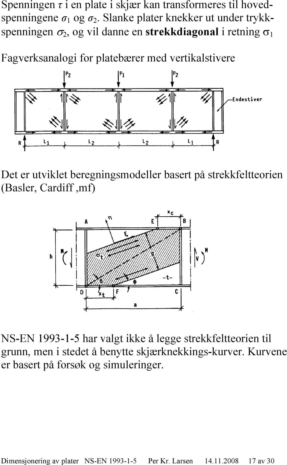 vertikalstivere Det er utviklet beregningsmodeller basert på strekkfeltteorien (Basler, Cardiff,mf) NS-EN 1993-1-5 har valgt ikke å