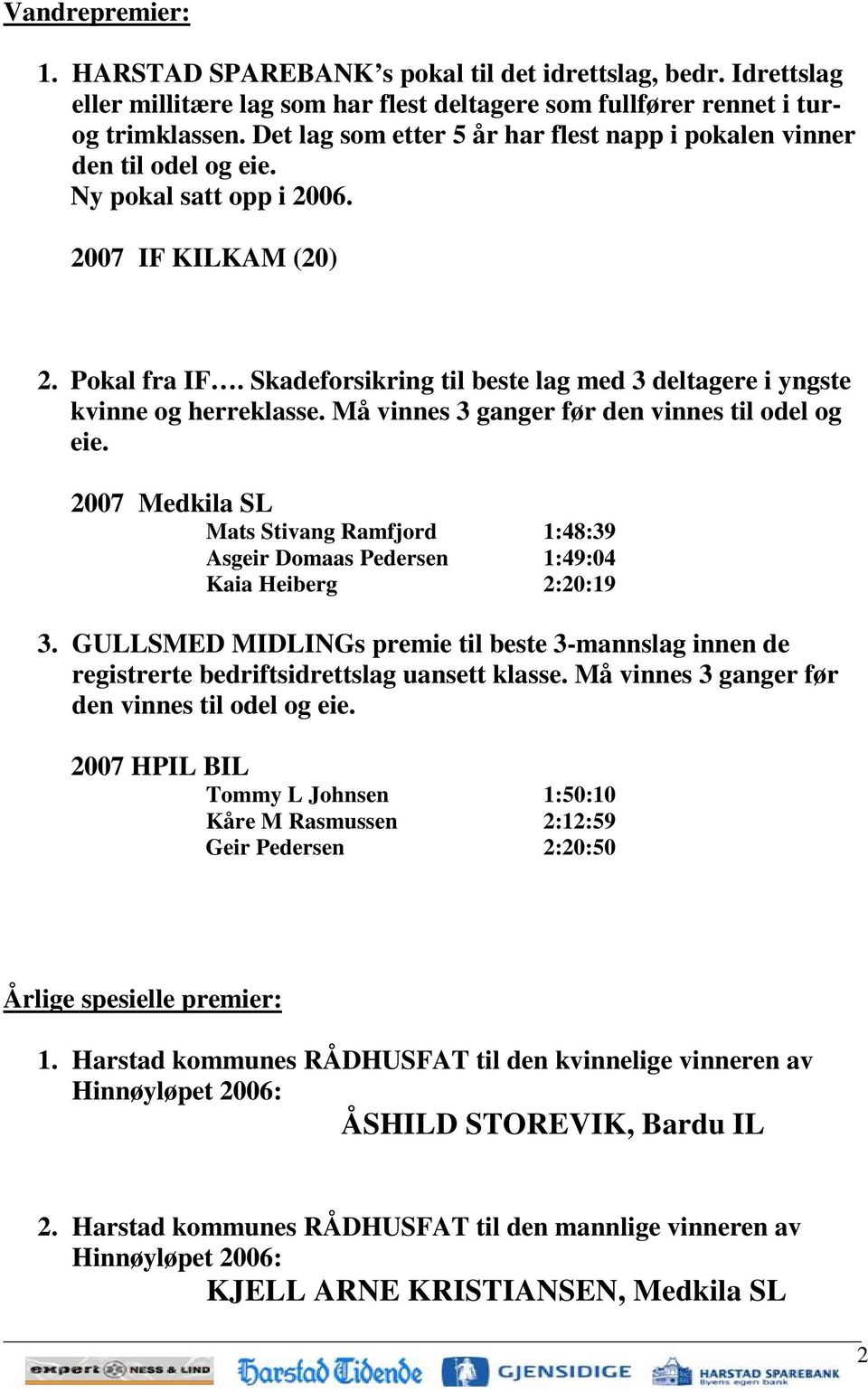 Skadeforsikring til beste lag med 3 deltagere i yngste kvinne og herreklasse. Må vinnes 3 ganger før den vinnes til odel og eie.