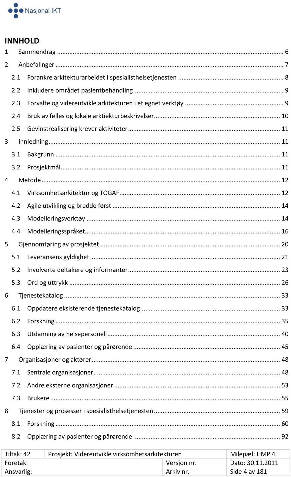 .. 11 3.2 Prosjektmål... 11 4 Metode... 12 4.1 Virksomhetsarkitektur og TOGAF... 12 4.2 Agile utvikling og bredde først... 14 4.3 Modelleringsverktøy... 14 4.4 Modelleringsspråket.