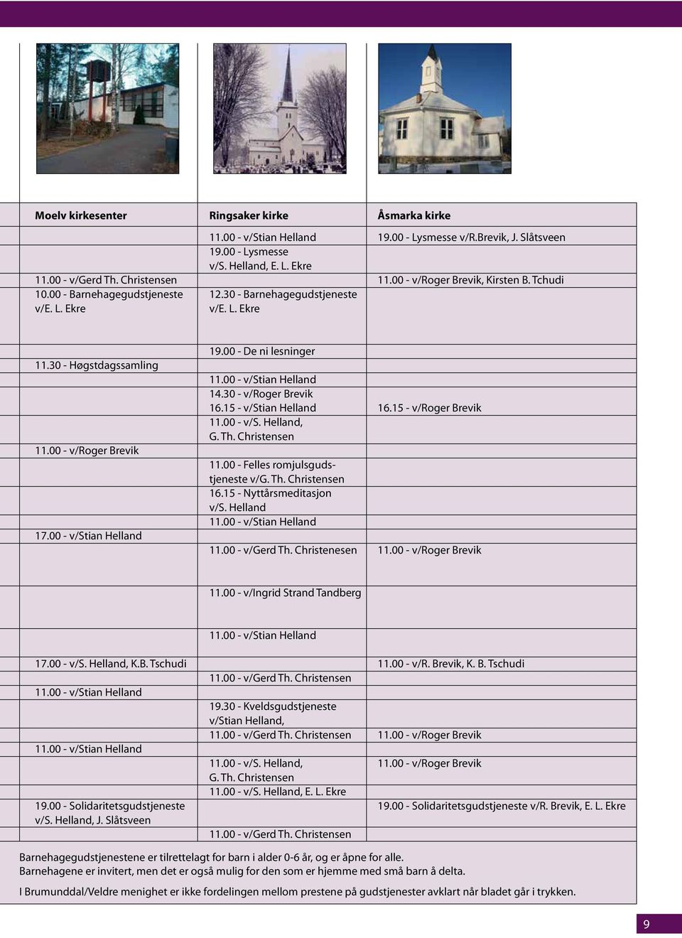 00 - De ni lesninger 11.00 - v/stian Helland 14.30 - v/roger Brevik 16.15 - v/stian Helland 16.15 - v/roger Brevik 11.00 - v/s. Helland, G. Th. Christensen 11.00 - Felles romjulsgudstjeneste v/g. Th. Christensen 16.