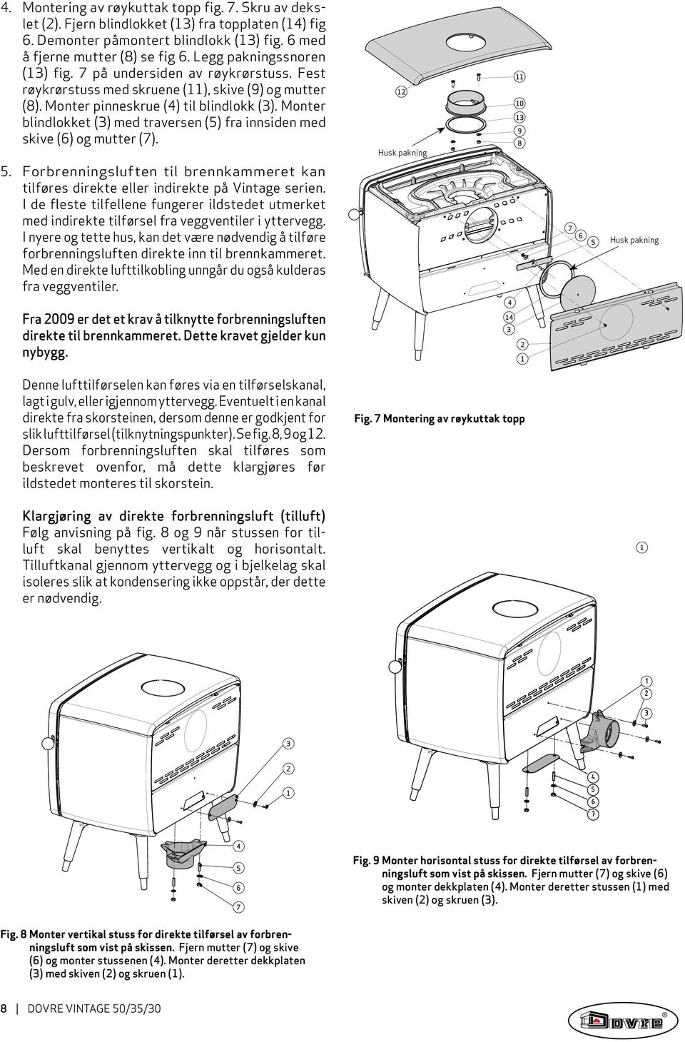 Monter blindlokket () med traversen (5) fra inn siden med skive (6) og mutter (7). Husk pakning 0 9 8 5. Forbrenningsluften til brennkammeret kan tilføres direkte eller indirekte på Vintage serien.