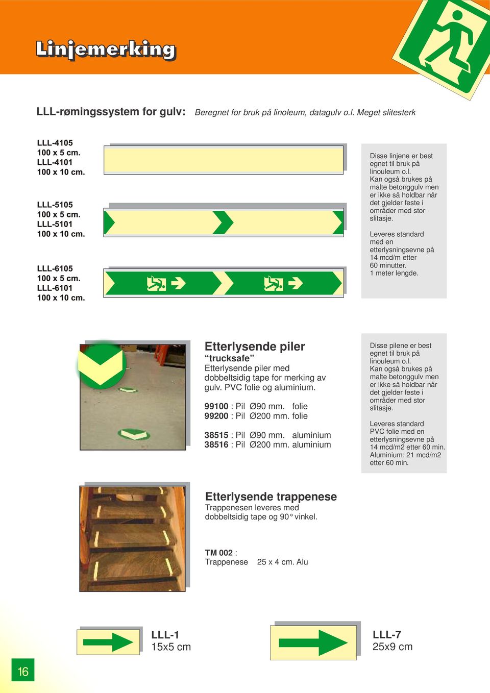 PVC folie og aluminium. 99100 : Pil Ø90 mm. folie 99200 : Pil Ø200 mm. folie 38515 : Pil Ø90 mm. aluminium 38516 : Pil Ø200 mm. aluminium Disse pilene er best egnet til bruk på linouleum o.l. Kan også brukes på malte betonggulv men er ikke så holdbar når det gjelder feste i områder med stor slitasje.