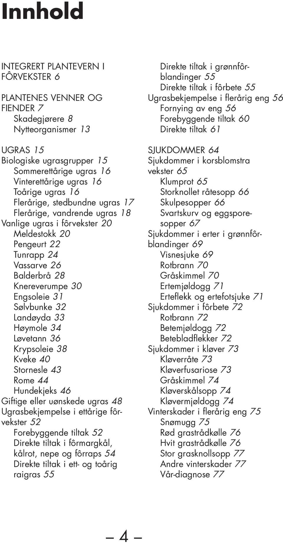 Sølvbunke 32 Landøyda 33 Høymole 34 Løvetann 36 Krypsoleie 38 Kveke 40 Stornesle 43 Rome 44 Hundekjeks 46 Giftige eller uønskede ugras 48 Ugrasbekjempelse i ettårige fôrvekster 52 Forebyggende tiltak