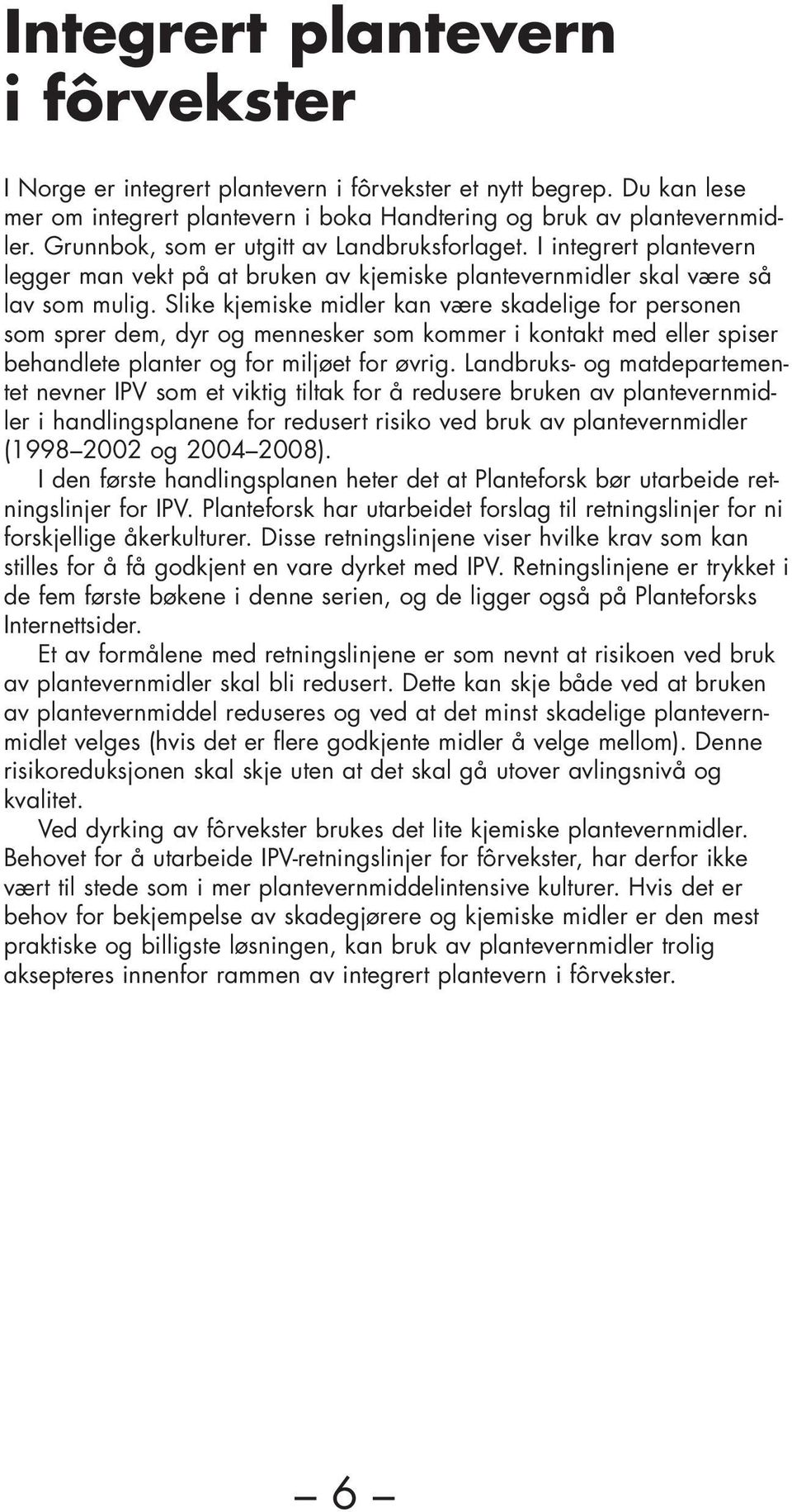 Slike kjemiske midler kan være skadelige for personen som sprer dem, dyr og mennesker som kommer i kontakt med eller spiser behandlete planter og for miljøet for øvrig.