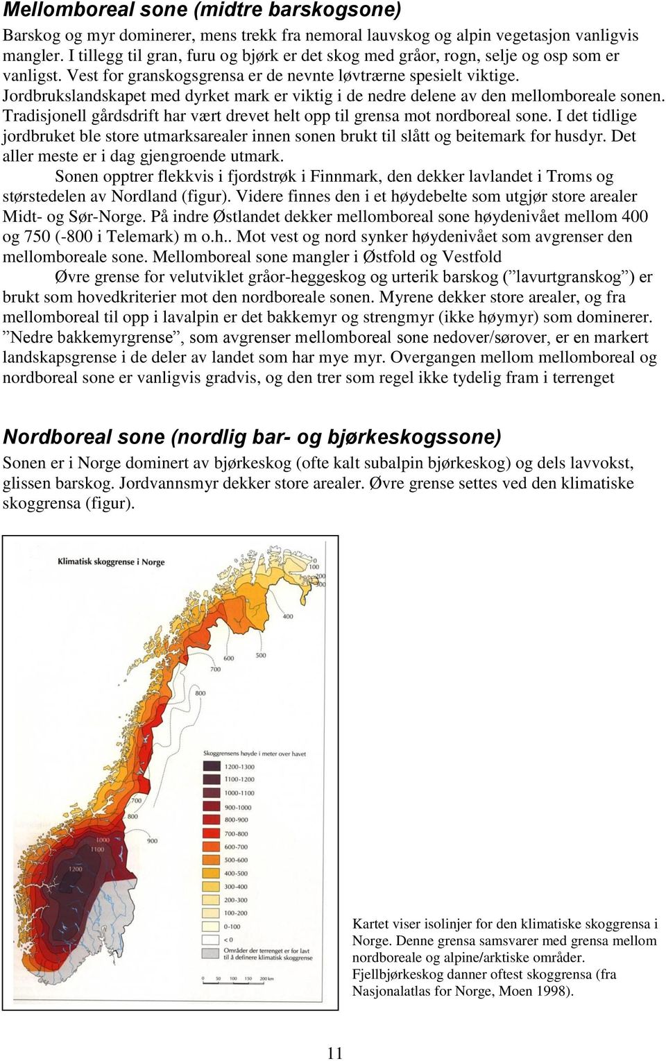 Jordbrukslandskapet med dyrket mark er viktig i de nedre delene av den mellomboreale sonen. Tradisjonell gårdsdrift har vært drevet helt opp til grensa mot nordboreal sone.