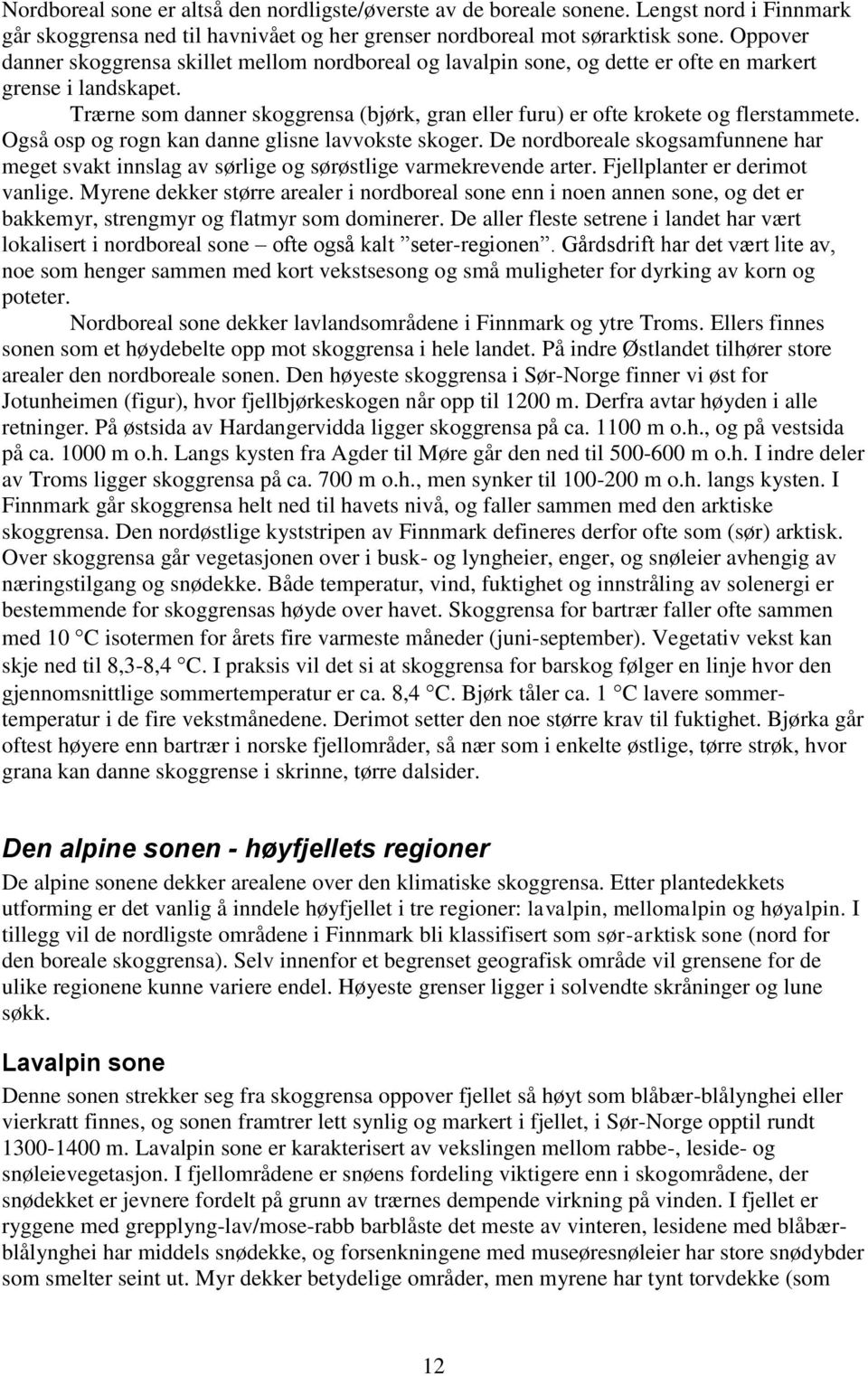 Trærne som danner skoggrensa (bjørk, gran eller furu) er ofte krokete og flerstammete. Også osp og rogn kan danne glisne lavvokste skoger.