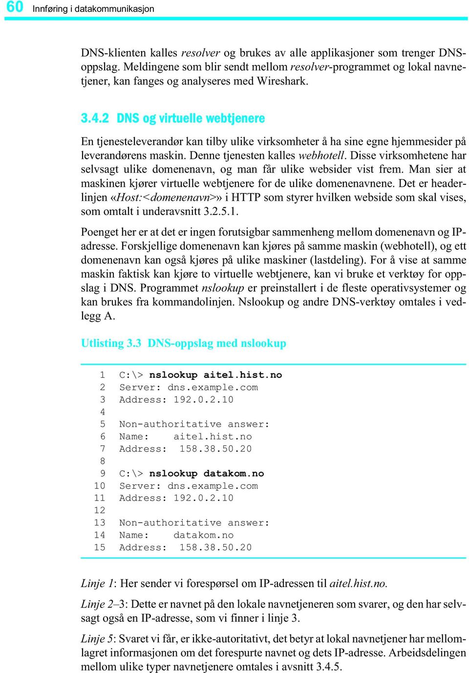 2 DNS og virtuelle webtjenere En tjenesteleverandør kan tilby ulike virksomheter å ha sine egne hjemmesider på leverandørens maskin. Denne tjenesten kalles webhotell.