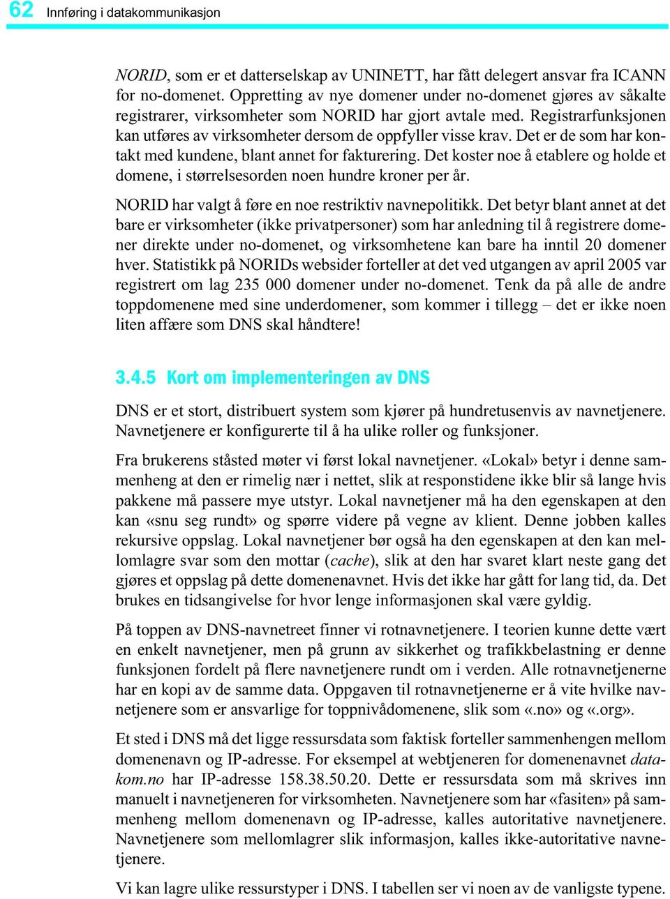 Det er de som har kontakt med kundene, blant annet for fakturering. Det koster noe å etablere og holde et domene, i størrelsesorden noen hundre kroner per år.