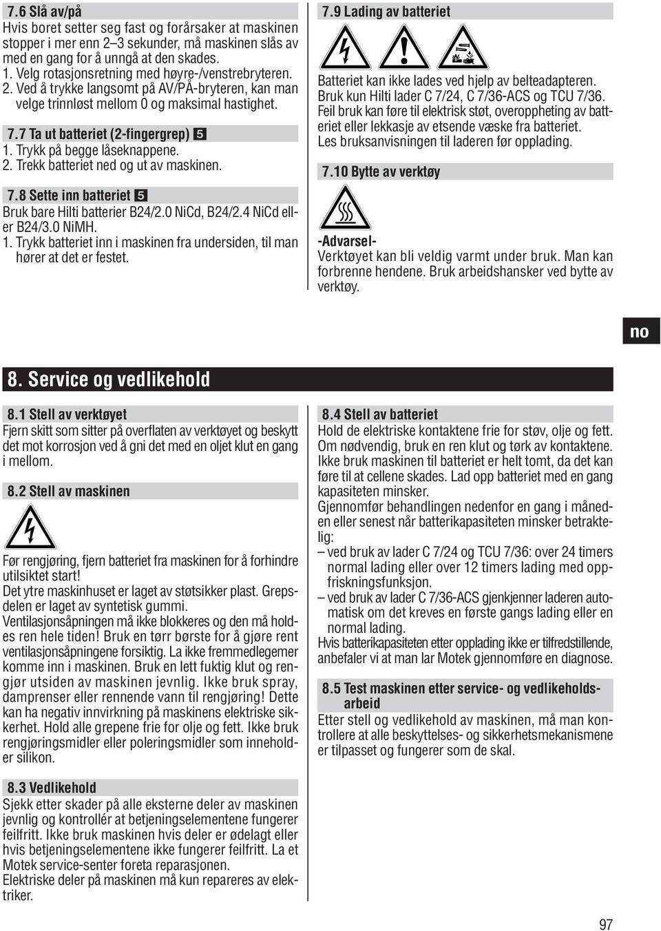 Trykk på begge låseknappene. 2. Trekk batteriet ned og ut av maskinen. 7.8 Sette inn batteriet Bruk bare Hilti batterier B24/2.0 NiCd, B24/2.4 NiCd eller B24/3.0 NiMH. 1.