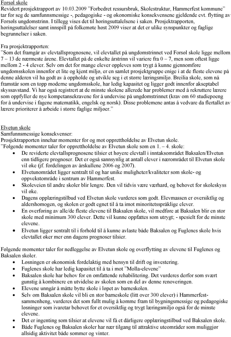 Prosjektrapporten, høringsuttalelser samt innspill på folkemøte høst 2009 viser at det er ulike synspunkter og faglige begrunnelser i saken.