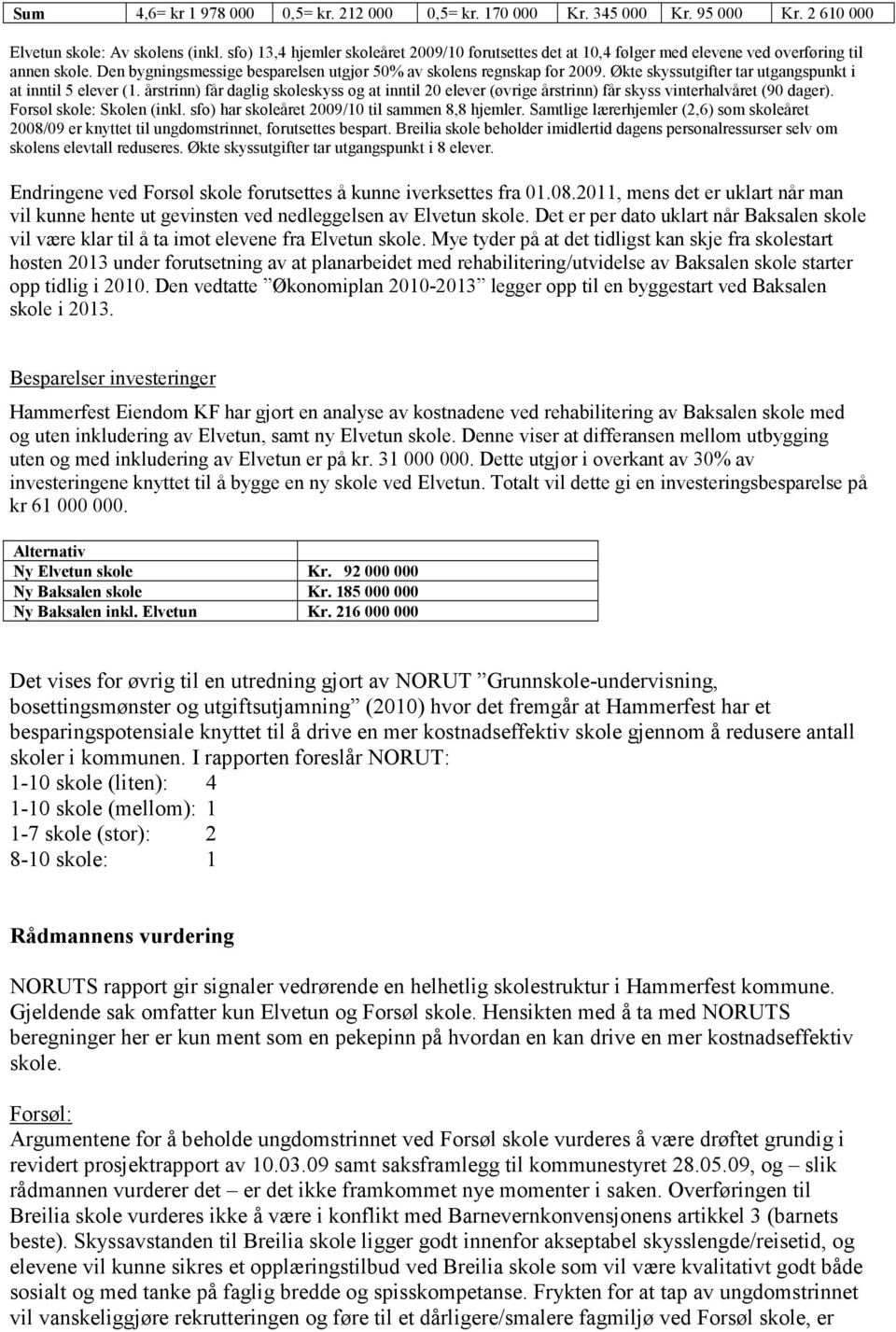 Økte skyssutgifter tar utgangspunkt i at inntil 5 elever (1. årstrinn) får daglig skoleskyss og at inntil 20 elever (øvrige årstrinn) får skyss vinterhalvåret (90 dager). Forsøl skole: Skolen (inkl.