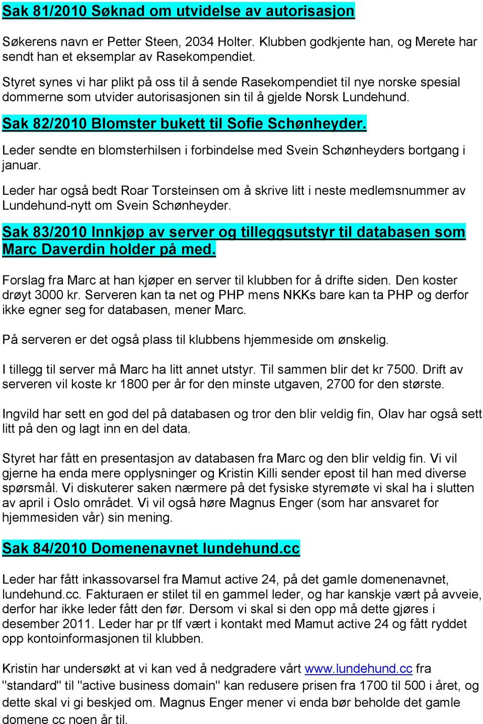 Sak 82/2010 Blomster bukett til Sofie Schønheyder. Leder sendte en blomsterhilsen i forbindelse med Svein Schønheyders bortgang i januar.