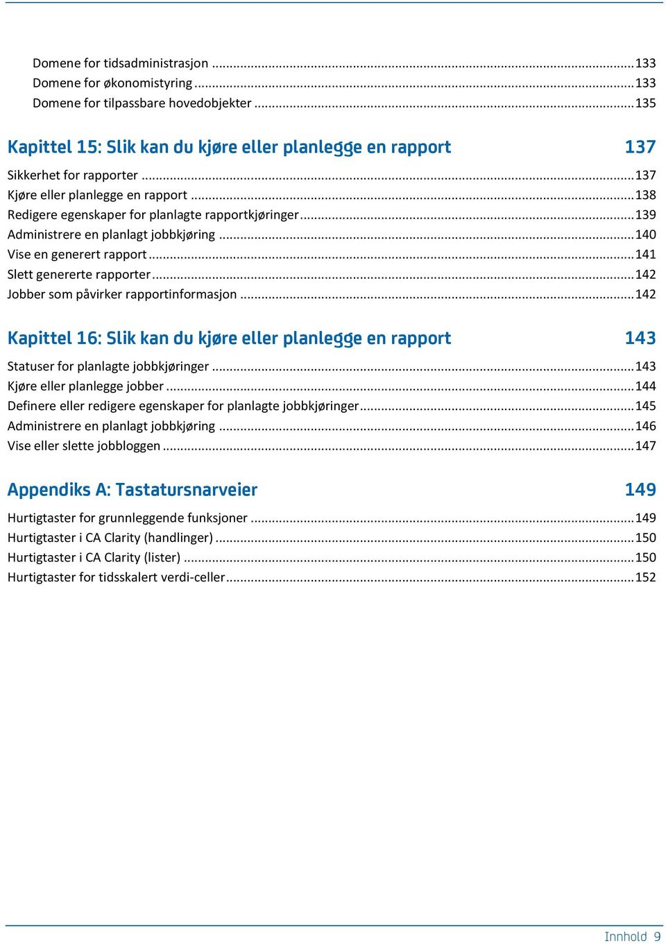 .. 141 Slett genererte rapporter... 142 Jobber som påvirker rapportinformasjon... 142 Kapittel 16: Slik kan du kjøre eller planlegge en rapport 143 Statuser for planlagte jobbkjøringer.