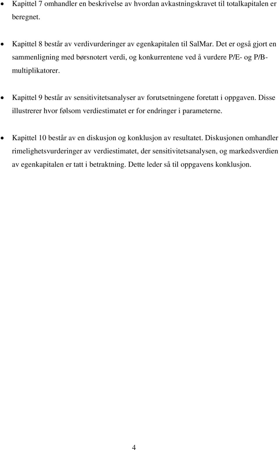 Kapittel 9 består av sensitivitetsanalyser av forutsetningene foretatt i oppgaven. Disse illustrerer hvor følsom verdiestimatet er for endringer i parameterne.