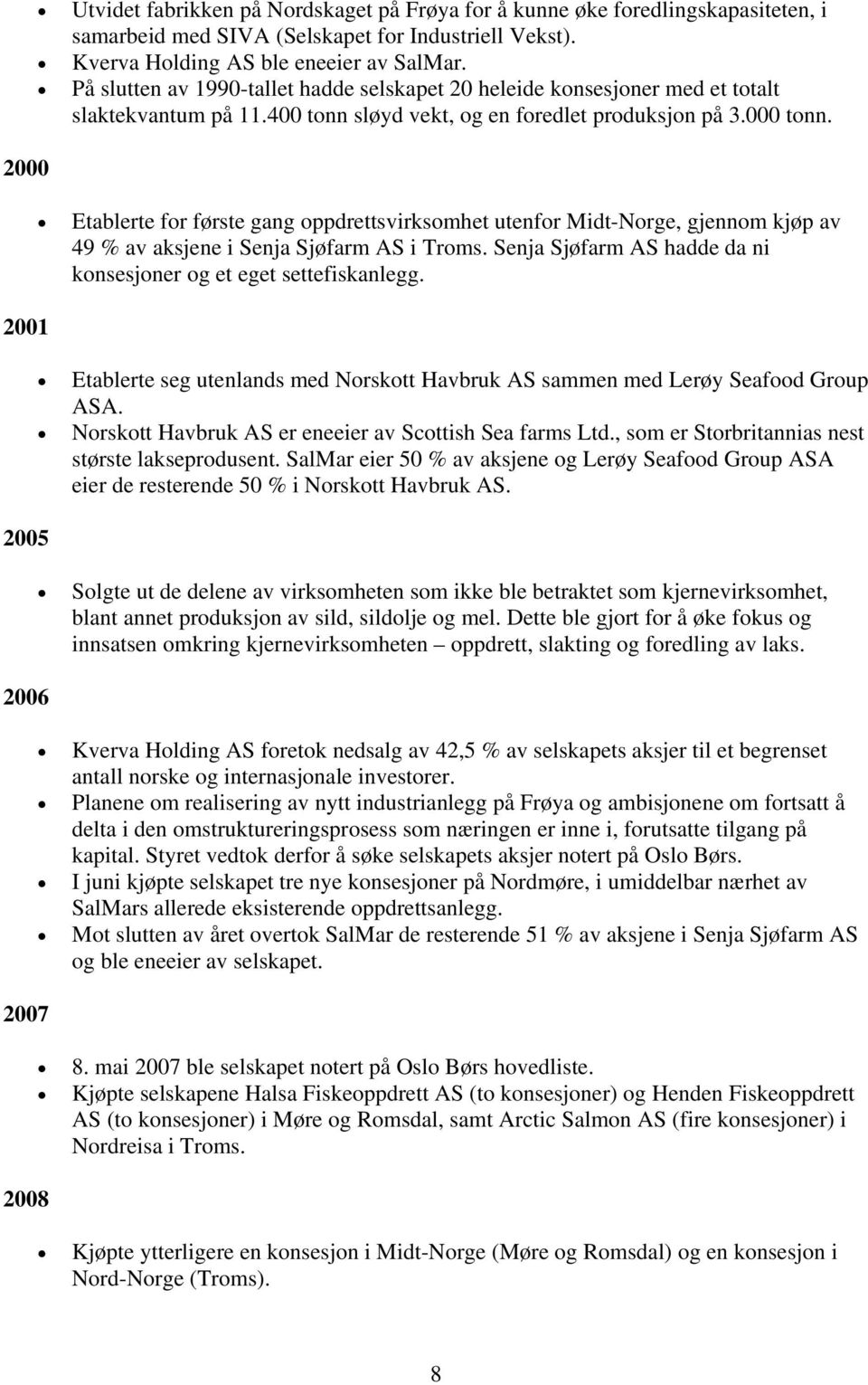 2000 Etablerte for første gang oppdrettsvirksomhet utenfor Midt-Norge, gjennom kjøp av 49 % av aksjene i Senja Sjøfarm AS i Troms. Senja Sjøfarm AS hadde da ni konsesjoner og et eget settefiskanlegg.