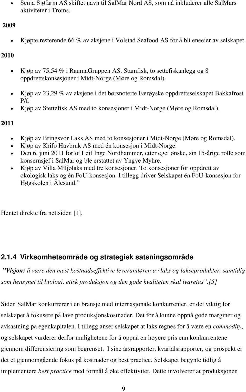 Kjøp av 23,29 % av aksjene i det børsnoterte Færøyske oppdrettsselskapet Bakkafrost P/f. Kjøp av Stettefisk AS med to konsesjoner i Midt-Norge (Møre og Romsdal).