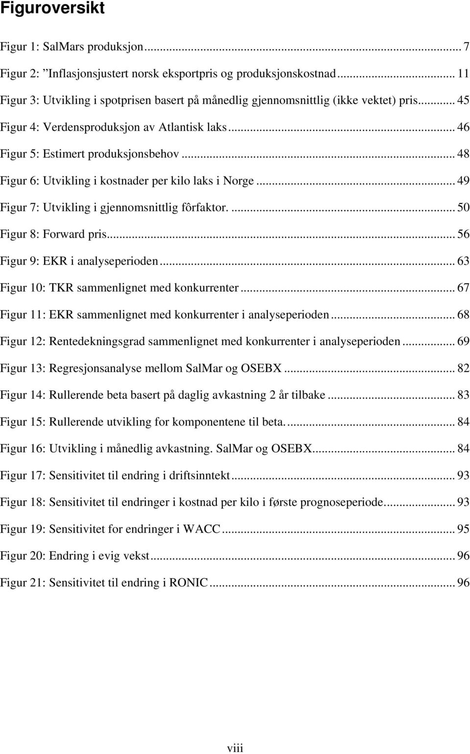 .. 48 Figur 6: Utvikling i kostnader per kilo laks i Norge... 49 Figur 7: Utvikling i gjennomsnittlig fôrfaktor.... 50 Figur 8: Forward pris... 56 Figur 9: EKR i analyseperioden.